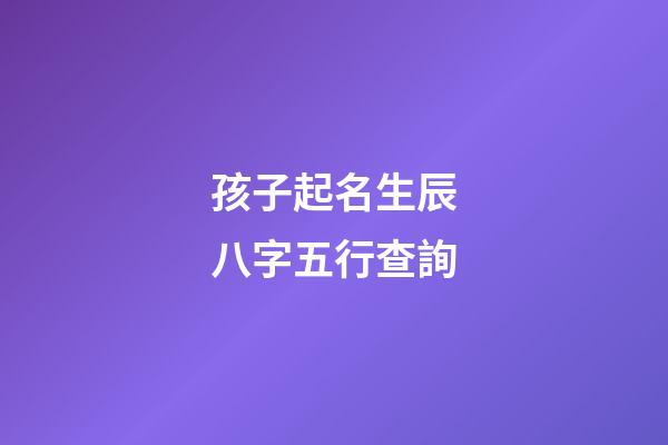 孩子起名生辰八字五行查詢(周易起名網唯一官網免費)-第1張-寶寶起名-玄機派