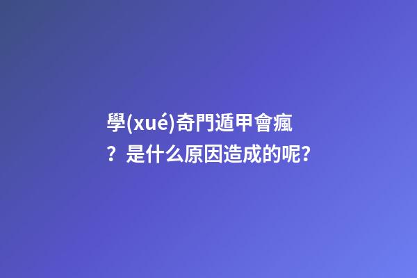 學(xué)奇門遁甲會瘋？是什么原因造成的呢？
