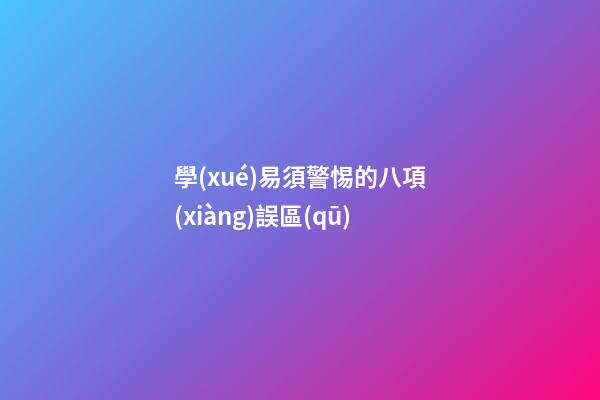 學(xué)易須警惕的八項(xiàng)誤區(qū)