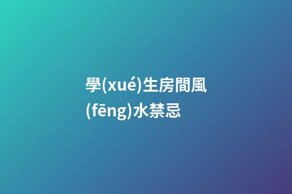 學(xué)生房間風(fēng)水禁忌