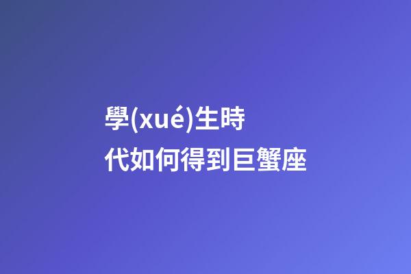 學(xué)生時代如何得到巨蟹座-第1張-星座運勢-玄機派