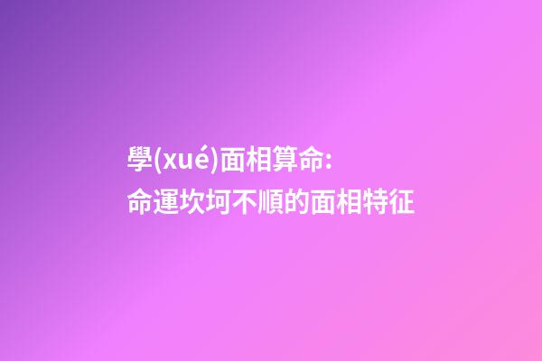 學(xué)面相算命:命運坎坷不順的面相特征