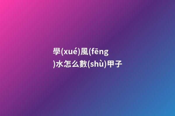 學(xué)風(fēng)水怎么數(shù)甲子