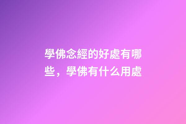 學佛念經的好處有哪些，學佛有什么用處
