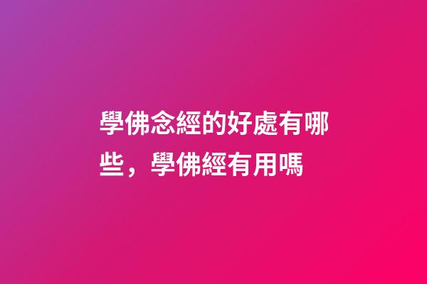 學佛念經的好處有哪些，學佛經有用嗎