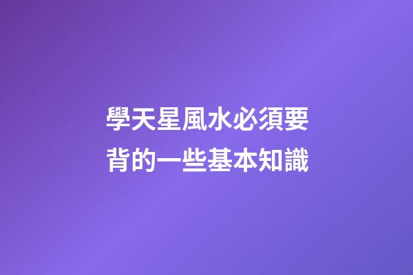 學天星風水必須要背的一些基本知識