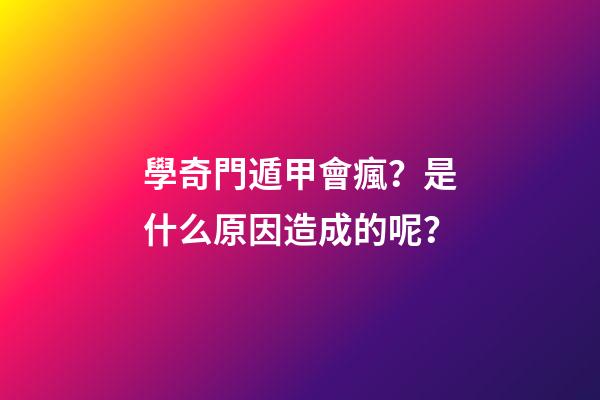 學奇門遁甲會瘋？是什么原因造成的呢？
