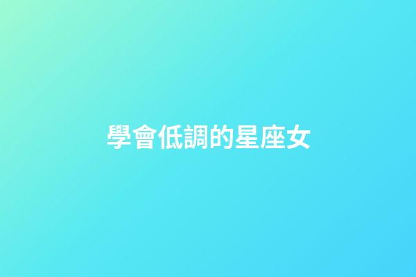 學會低調的星座女-第1張-星座運勢-玄機派