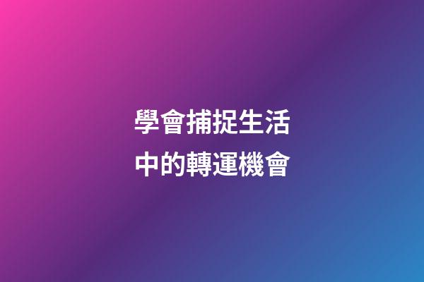 學會捕捉生活中的轉運機會