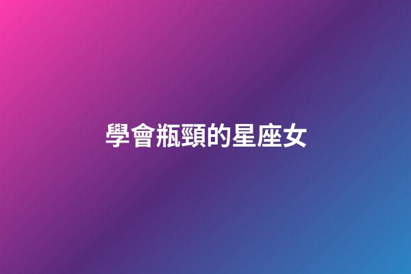 學會瓶頸的星座女-第1張-星座運勢-玄機派