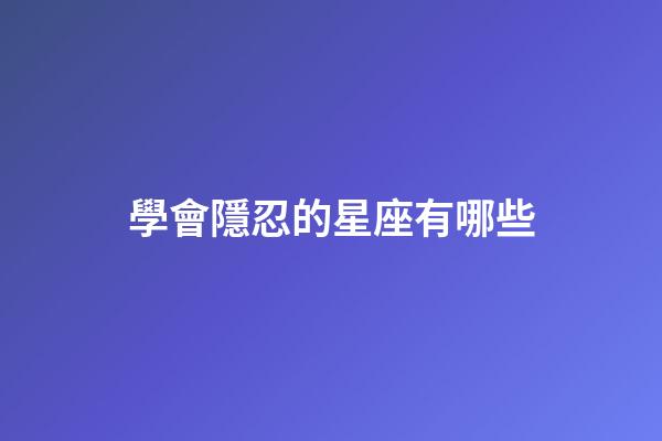 學會隱忍的星座有哪些-第1張-星座運勢-玄機派