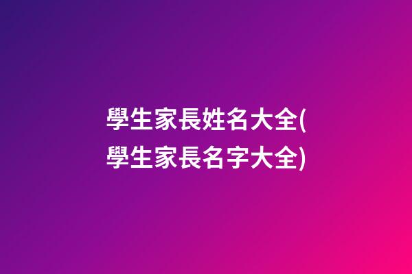 學生家長姓名大全(學生家長名字大全)