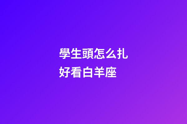 學生頭怎么扎好看白羊座-第1張-星座運勢-玄機派