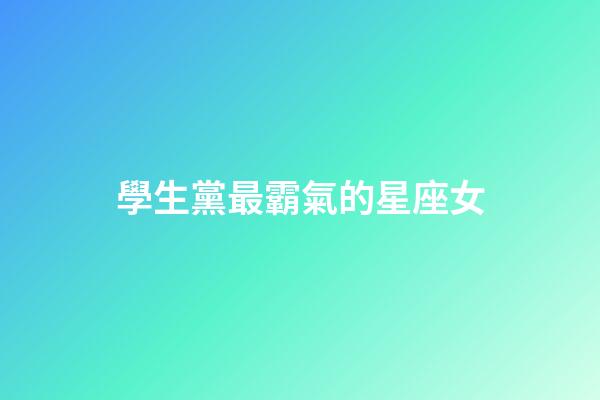 學生黨最霸氣的星座女-第1張-星座運勢-玄機派