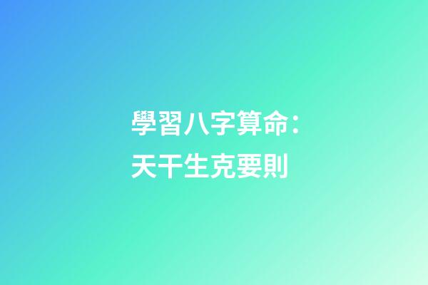 學習八字算命：天干生克要則