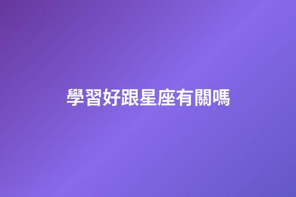 學習好跟星座有關嗎