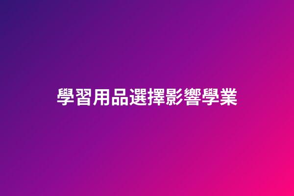學習用品選擇影響學業
