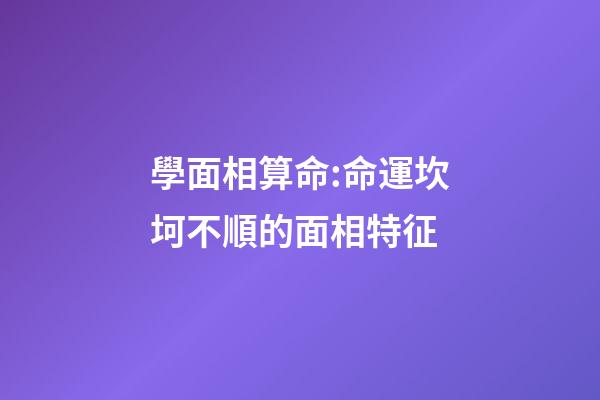 學面相算命:命運坎坷不順的面相特征