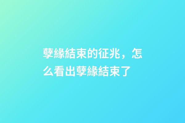 孽緣結束的征兆，怎么看出孽緣結束了