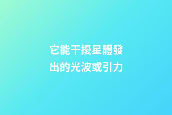 它能干擾星體發出的光波或引力-第1張-星座運勢-玄機派
