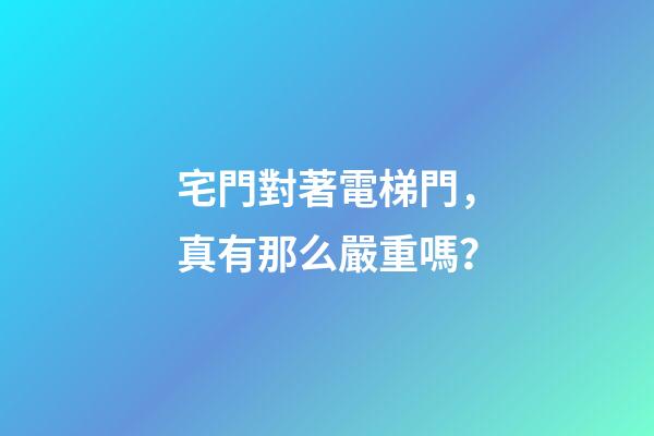 宅門對著電梯門，真有那么嚴重嗎？