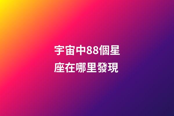 宇宙中88個星座在哪里發現-第1張-星座運勢-玄機派