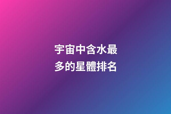 宇宙中含水最多的星體排名-第1張-星座運勢-玄機派