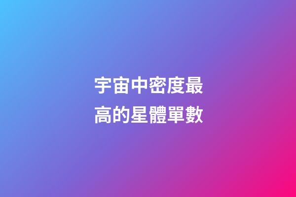宇宙中密度最高的星體單數