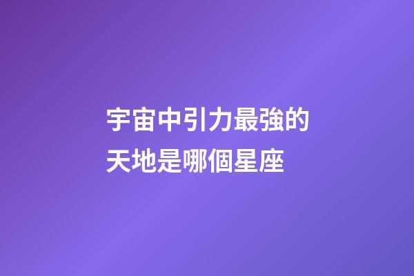 宇宙中引力最強的天地是哪個星座-第1張-星座運勢-玄機派