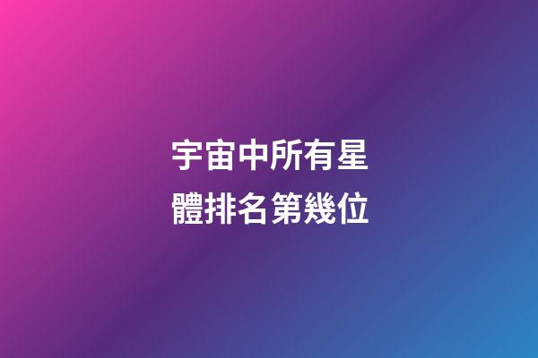 宇宙中所有星體排名第幾位-第1張-星座運勢-玄機派