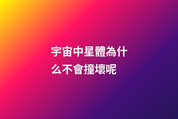 宇宙中星體為什么不會撞壞呢-第1張-星座運勢-玄機派