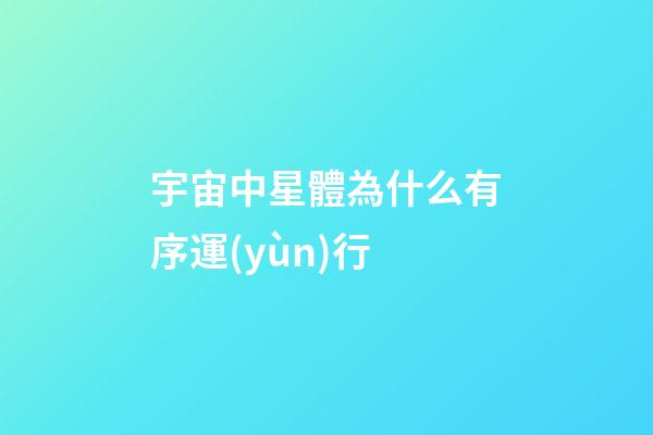 宇宙中星體為什么有序運(yùn)行-第1張-星座運(yùn)勢(shì)-玄機(jī)派