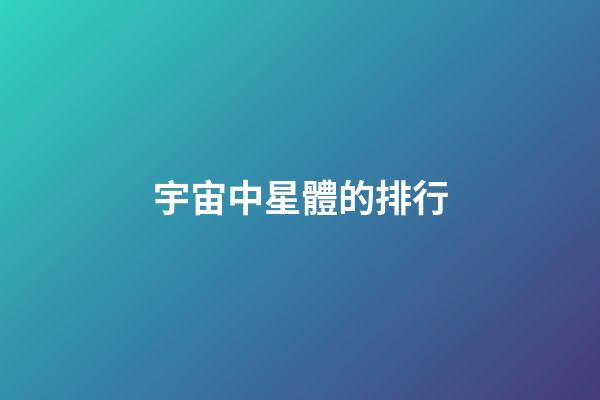 宇宙中星體的排行-第1張-星座運勢-玄機派