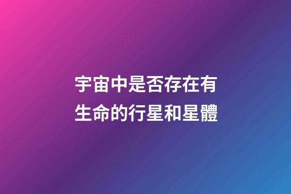 宇宙中是否存在有生命的行星和星體-第1張-星座運勢-玄機派