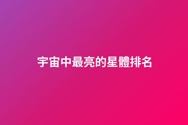 宇宙中最亮的星體排名-第1張-星座運(yùn)勢(shì)-玄機(jī)派