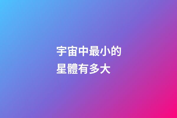 宇宙中最小的星體有多大