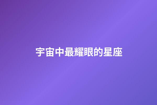 宇宙中最耀眼的星座-第1張-星座運勢-玄機派