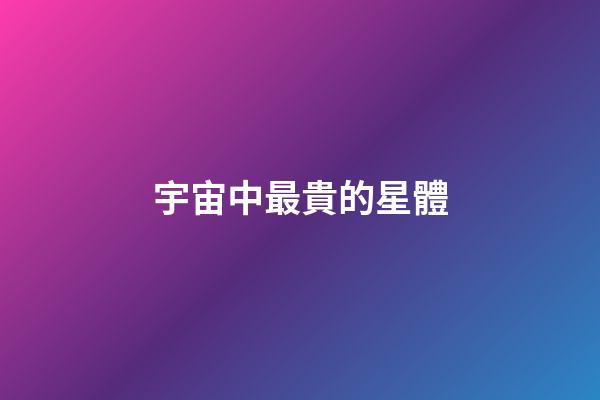 宇宙中最貴的星體