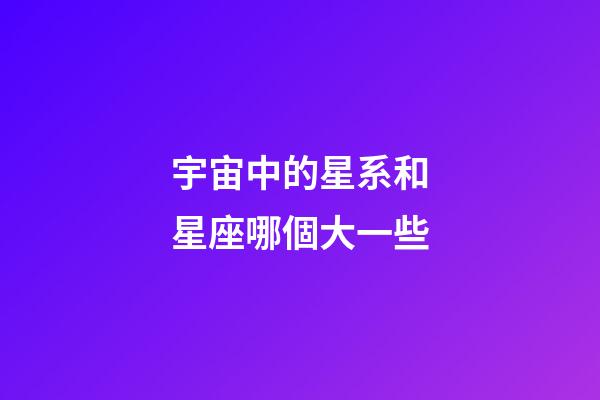宇宙中的星系和星座哪個大一些-第1張-星座運勢-玄機派