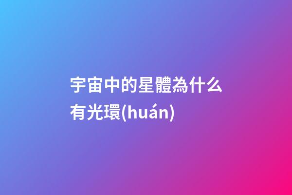 宇宙中的星體為什么有光環(huán)-第1張-星座運(yùn)勢-玄機(jī)派