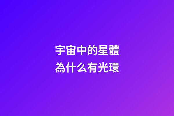 宇宙中的星體為什么有光環-第1張-星座運勢-玄機派