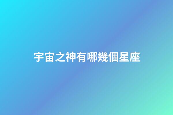 宇宙之神有哪幾個星座-第1張-星座運勢-玄機派