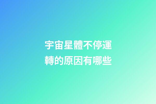 宇宙星體不停運轉的原因有哪些-第1張-星座運勢-玄機派