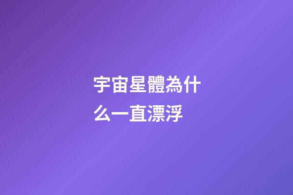 宇宙星體為什么一直漂浮