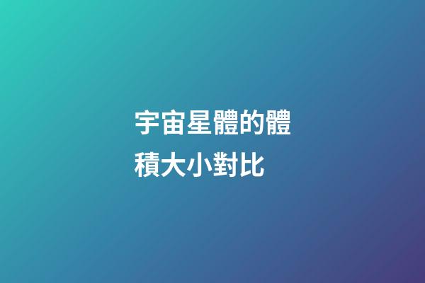宇宙星體的體積大小對比-第1張-星座運勢-玄機派