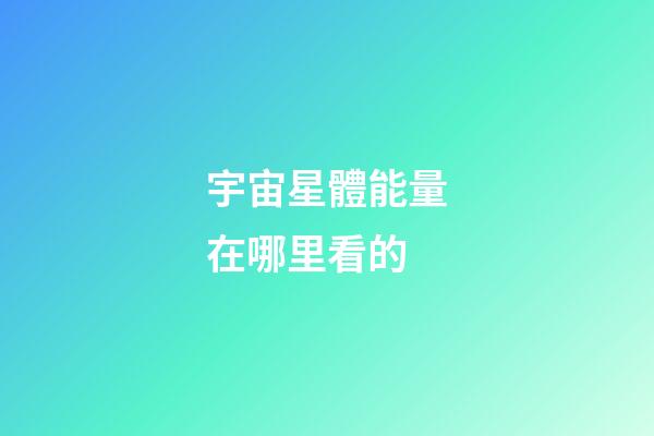 宇宙星體能量在哪里看的-第1張-星座運(yùn)勢-玄機(jī)派