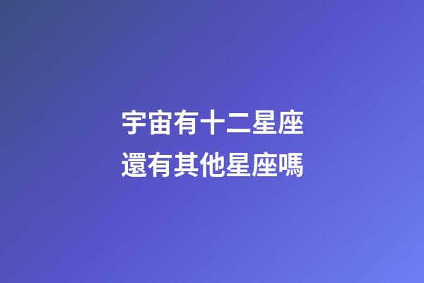 宇宙有十二星座還有其他星座嗎-第1張-星座運勢-玄機派