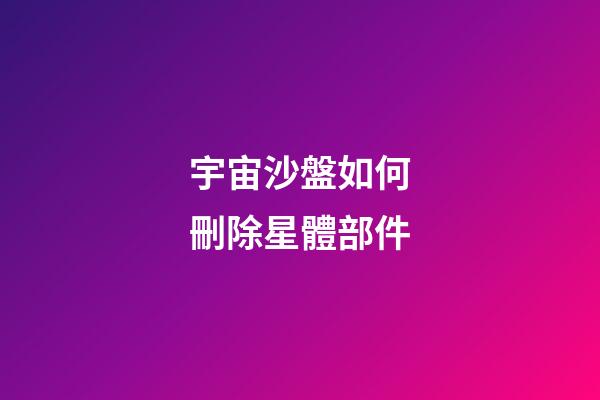 宇宙沙盤如何刪除星體部件-第1張-星座運勢-玄機派