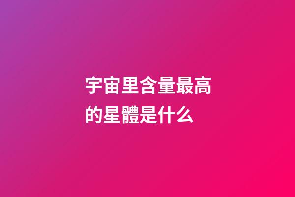 宇宙里含量最高的星體是什么-第1張-星座運勢-玄機派