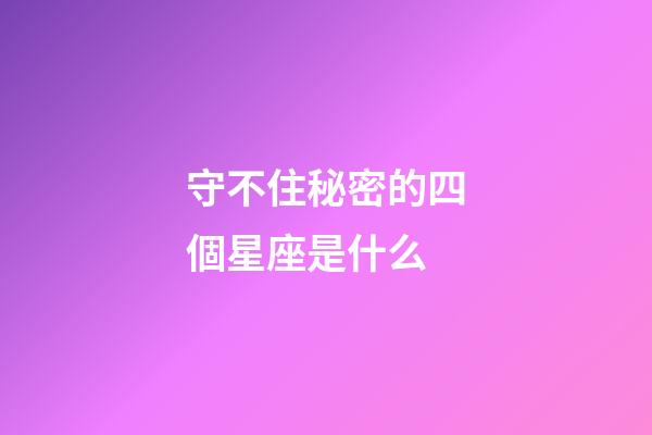 守不住秘密的四個星座是什么-第1張-星座運勢-玄機派